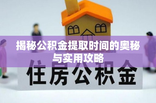 企石揭秘公积金提取时间的奥秘与实用攻略