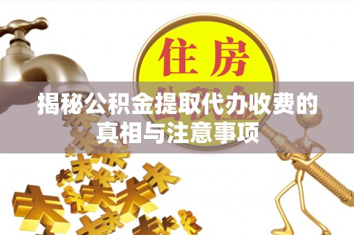 企石揭秘公积金提取代办收费的真相与注意事项