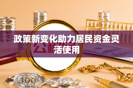 企石政策新变化助力居民资金灵活使用