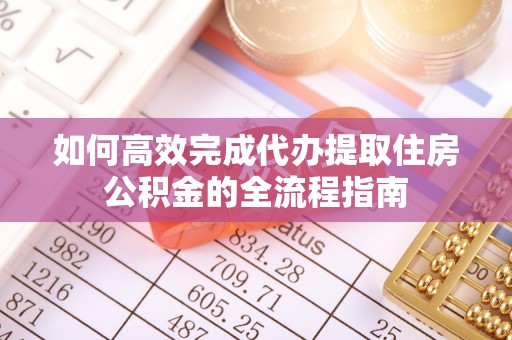 企石如何高效完成代办提取住房公积金的全流程指南