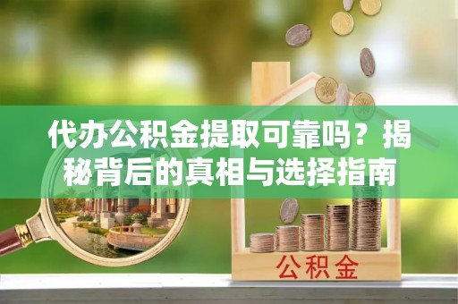 企石代办公积金提取可靠吗？揭秘背后的真相与选择指南