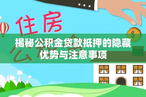 企石揭秘公积金贷款抵押的隐藏优势与注意事项