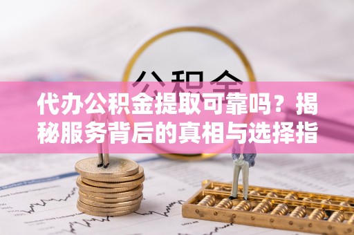 企石代办公积金提取可靠吗？揭秘服务背后的真相与选择指南