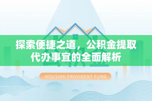 企石探索便捷之道，公积金提取代办事宜的全面解析