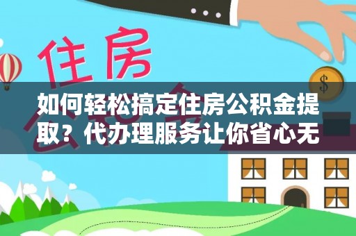 企石如何轻松搞定住房公积金提取？代办理服务让你省心无忧