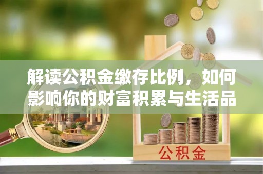 企石解读公积金缴存比例，如何影响你的财富积累与生活品质