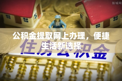 企石公积金提取网上办理，便捷生活新选择