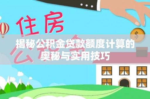 企石揭秘公积金贷款额度计算的奥秘与实用技巧