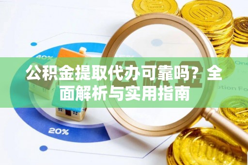 企石公积金提取代办可靠吗？全面解析与实用指南