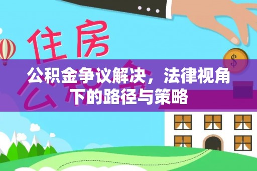 企石公积金争议解决，法律视角下的路径与策略