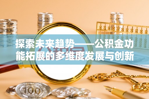 企石探索未来趋势——公积金功能拓展的多维度发展与创新