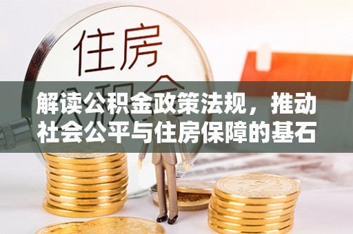 企石解读公积金政策法规，推动社会公平与住房保障的基石