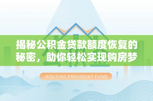 企石揭秘公积金贷款额度恢复的秘密，助你轻松实现购房梦想