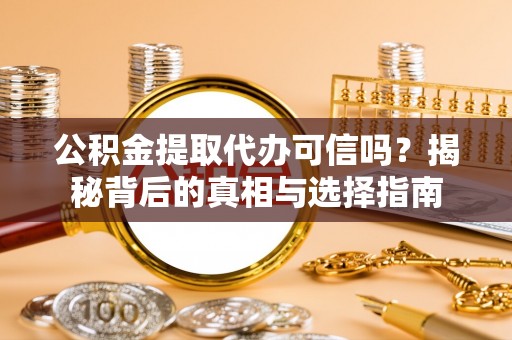 企石公积金提取代办可信吗？揭秘背后的真相与选择指南