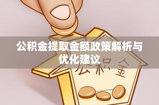 企石公积金提取金额政策解析与优化建议