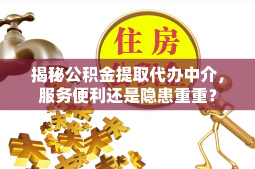 企石揭秘公积金提取代办中介，服务便利还是隐患重重？
