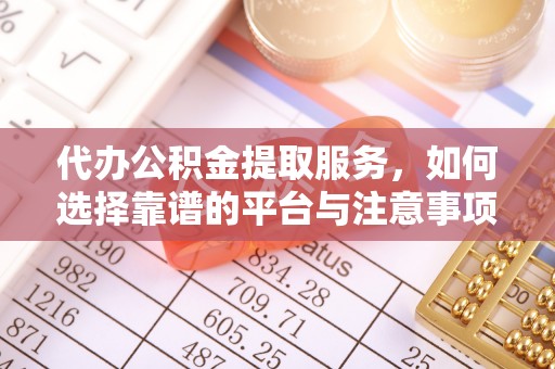 企石代办公积金提取服务，如何选择靠谱的平台与注意事项