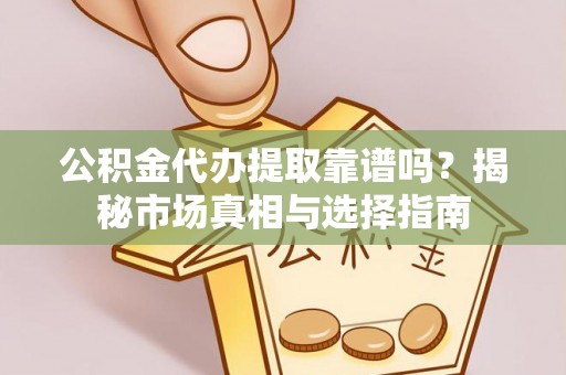 企石公积金代办提取靠谱吗？揭秘市场真相与选择指南