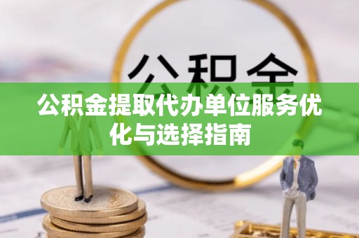 企石公积金提取代办单位服务优化与选择指南