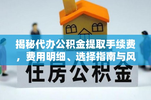 企石揭秘代办公积金提取手续费，费用明细、选择指南与风险防范