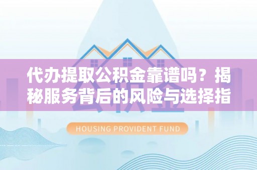 企石代办提取公积金靠谱吗？揭秘服务背后的风险与选择指南