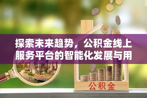 企石探索未来趋势，公积金线上服务平台的智能化发展与用户便利性提升