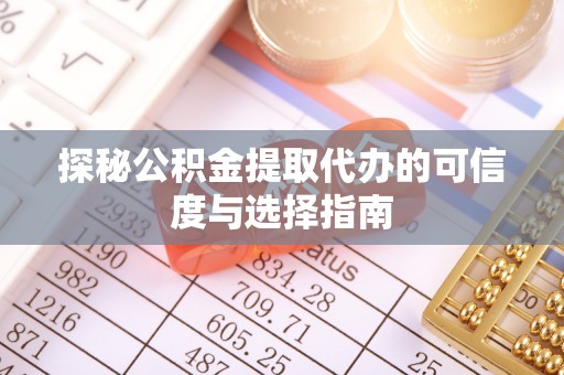企石探秘公积金提取代办的可信度与选择指南