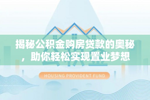 企石揭秘公积金购房贷款的奥秘，助你轻松实现置业梦想