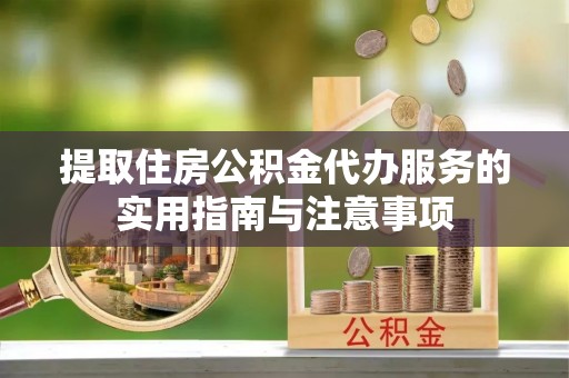 企石提取住房公积金代办服务的实用指南与注意事项