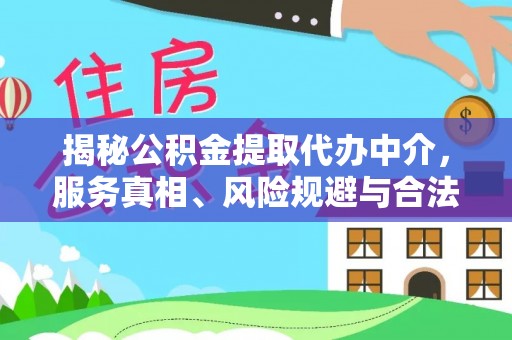 企石揭秘公积金提取代办中介，服务真相、风险规避与合法途径