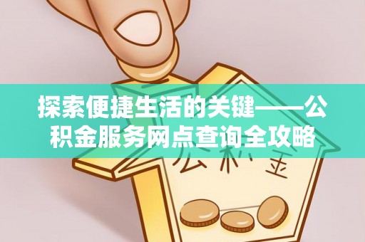 企石探索便捷生活的关键——公积金服务网点查询全攻略