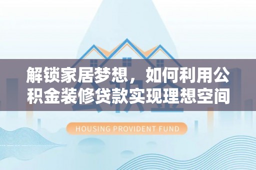 企石解锁家居梦想，如何利用公积金装修贷款实现理想空间