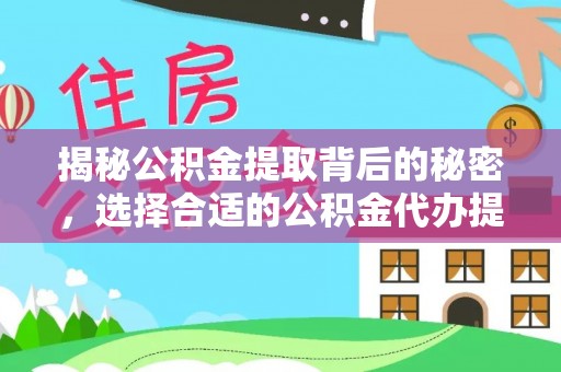 企石揭秘公积金提取背后的秘密，选择合适的公积金代办提取公司是关键