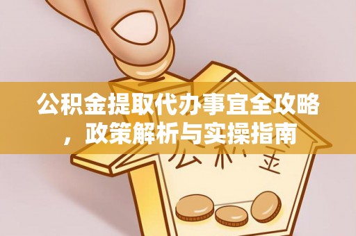 企石公积金提取代办事宜全攻略，政策解析与实操指南