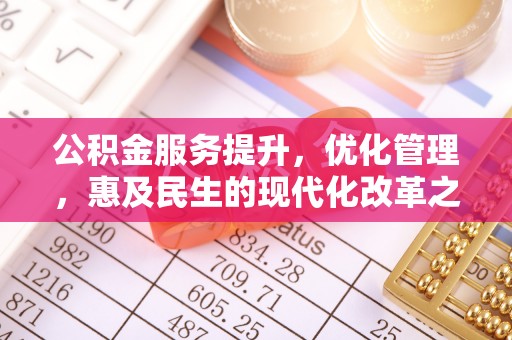企石公积金服务提升，优化管理，惠及民生的现代化改革之路