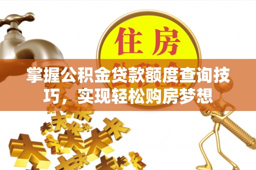 企石掌握公积金贷款额度查询技巧，实现轻松购房梦想