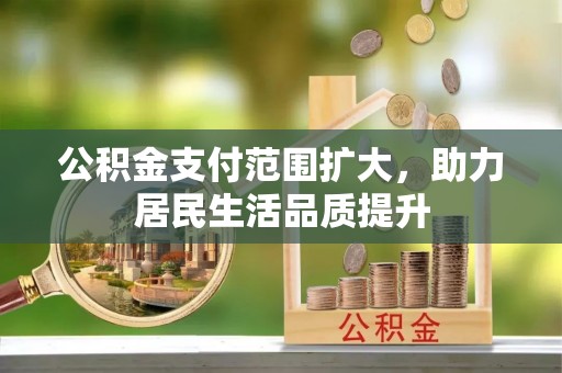 企石公积金支付范围扩大，助力居民生活品质提升