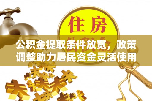 企石公积金提取条件放宽，政策调整助力居民资金灵活使用