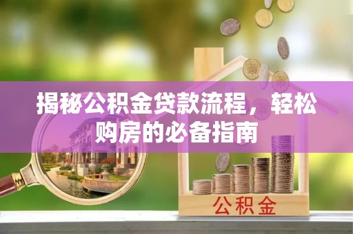 企石揭秘公积金贷款流程，轻松购房的必备指南