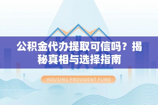 企石公积金代办提取可信吗？揭秘真相与选择指南