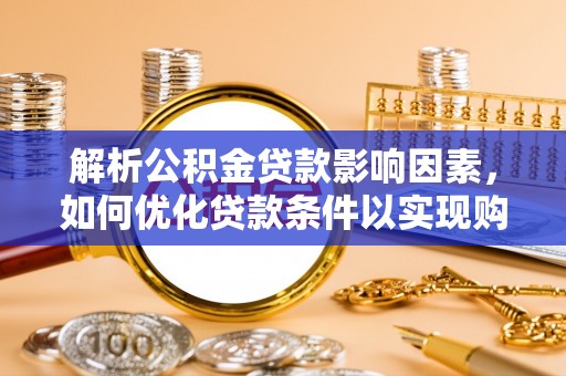 企石解析公积金贷款影响因素，如何优化贷款条件以实现购房梦想