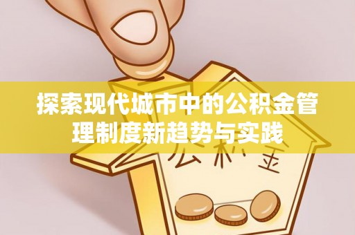 企石探索现代城市中的公积金管理制度新趋势与实践