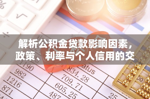 企石解析公积金贷款影响因素，政策、利率与个人信用的交织作用