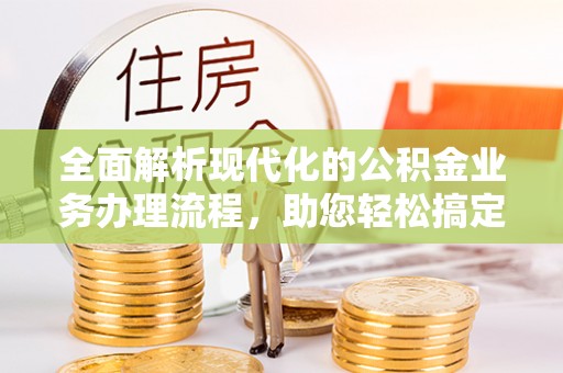 企石全面解析现代化的公积金业务办理流程，助您轻松搞定每一笔交易