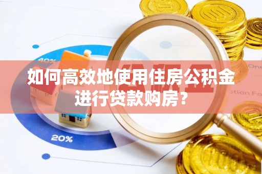 企石如何高效地使用住房公积金进行贷款购房？