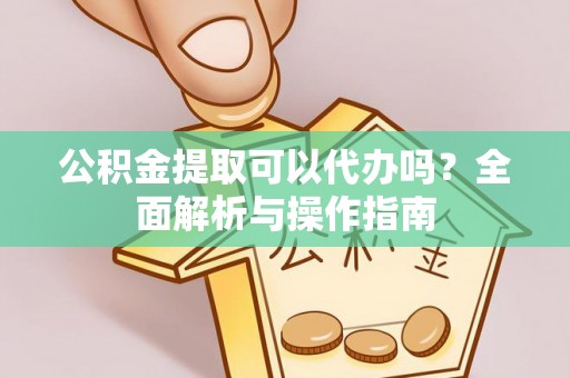企石公积金提取可以代办吗？全面解析与操作指南