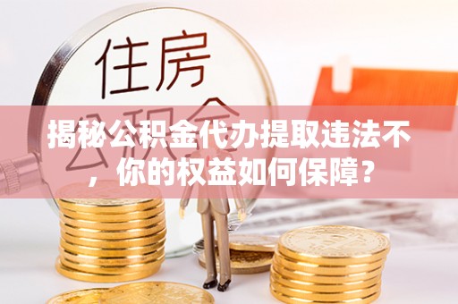 企石揭秘公积金代办提取违法不，你的权益如何保障？